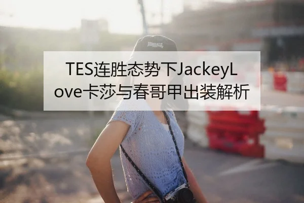 TES连胜态势下JackeyLove卡莎与春哥甲出装解析