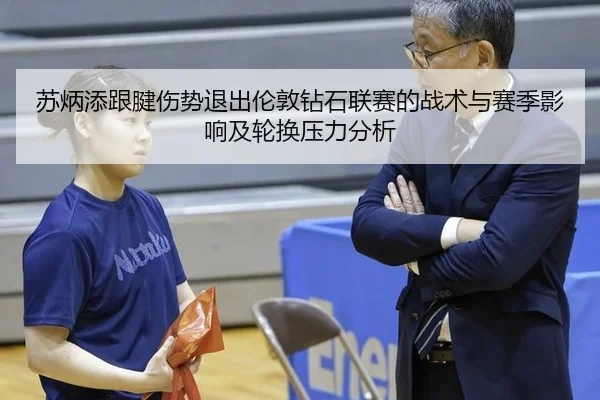 苏炳添跟腱伤势退出伦敦钻石联赛的战术与赛季影响及轮换压力分析