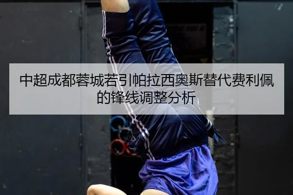 中超成都蓉城若引帕拉西奥斯替代费利佩的锋线调整分析
