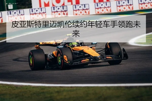 皮亚斯特里迈凯伦续约年轻车手领跑未来
