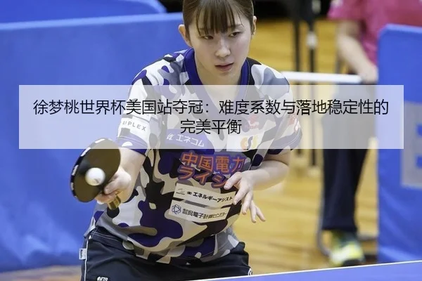 徐梦桃世界杯美国站夺冠：难度系数与落地稳定性的完美平衡