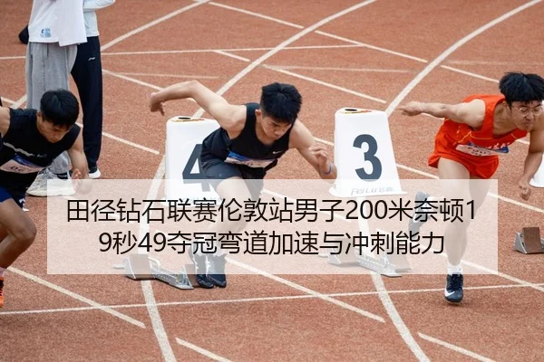 田径钻石联赛伦敦站男子200米奈顿19秒49夺冠弯道加速与冲刺能力