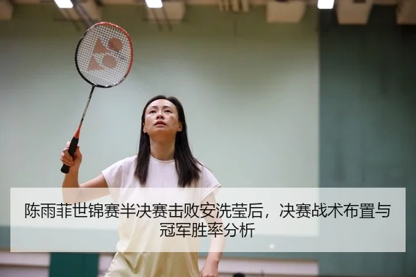 陈雨菲世锦赛半决赛击败安洗莹后，决赛战术布置与冠军胜率分析